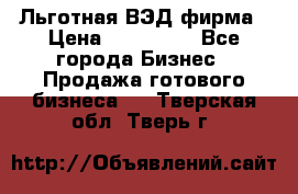 Льготная ВЭД фирма › Цена ­ 160 000 - Все города Бизнес » Продажа готового бизнеса   . Тверская обл.,Тверь г.